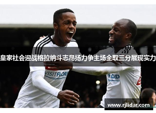 皇家社会迎战格拉纳斗志昂扬力争主场全取三分展现实力