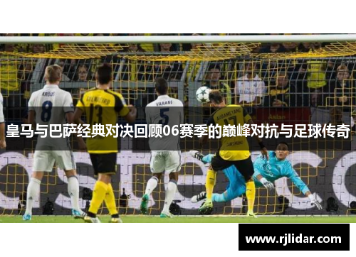 皇马与巴萨经典对决回顾06赛季的巅峰对抗与足球传奇