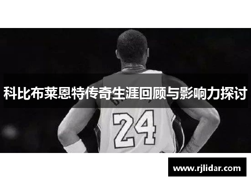 科比布莱恩特传奇生涯回顾与影响力探讨