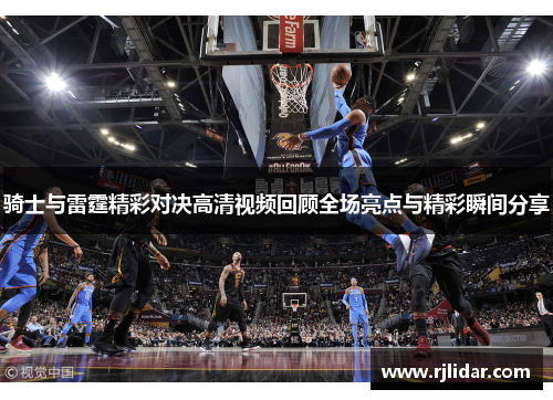 骑士与雷霆精彩对决高清视频回顾全场亮点与精彩瞬间分享
