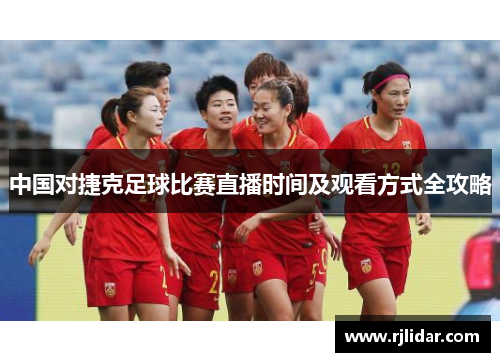 中国对捷克足球比赛直播时间及观看方式全攻略