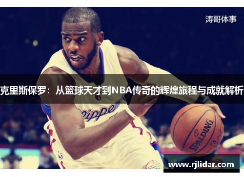 克里斯保罗：从篮球天才到NBA传奇的辉煌旅程与成就解析
