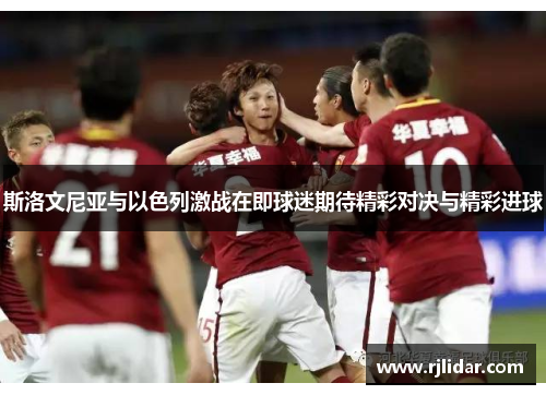 斯洛文尼亚与以色列激战在即球迷期待精彩对决与精彩进球