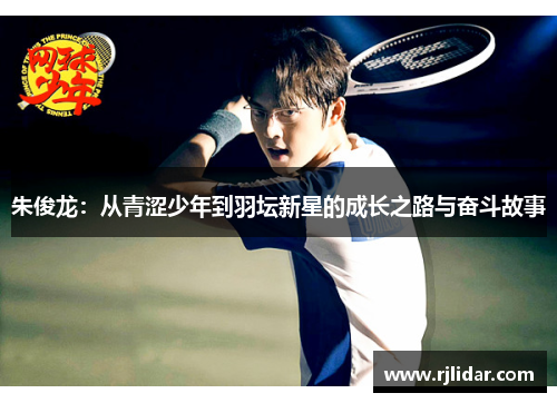 朱俊龙：从青涩少年到羽坛新星的成长之路与奋斗故事